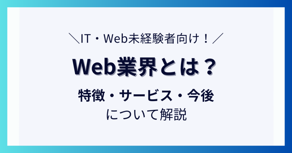 【IT・Web未経験者向け】Web業界とは？特徴・サービス・今後について解説_01