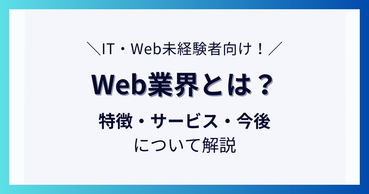【IT・Web未経験者向け】Web業界とは？特徴・サービス・今後について解説_01