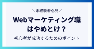 Webマーケティング職はやめとけ？初心者が成功するためのポイントについて解説