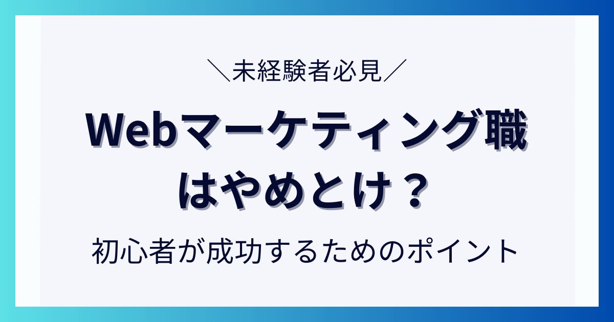 Webマーケティング職はやめとけ？初心者が成功するためのポイントについて解説