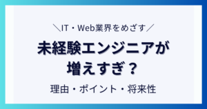 未経験エンジニアが増えすぎ？その理由と目指すために抑えたいポイントについて解説